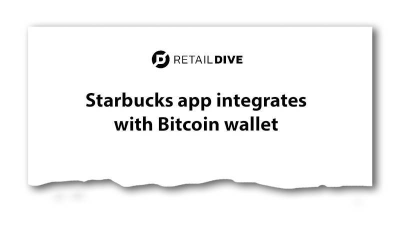 Headline: “Starbucks app integrates with Bitcoin wallet” - RetailDive