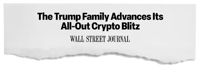 news headline: “The Trump Family Advances Its All-Out
                Crypto
                Blitz” - WSJ