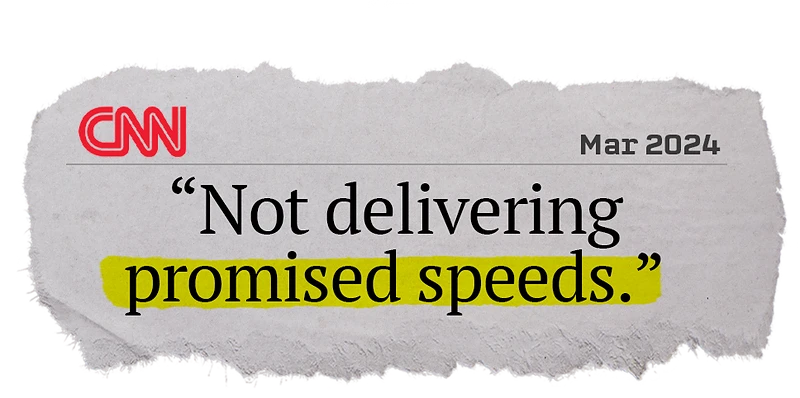 “Not delivering promised speeds.” - CNN
