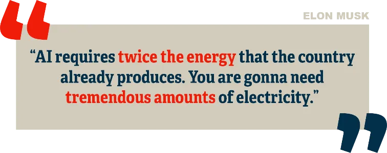 quote: AI requires twice the energy that the country already produces. You are gonna need tremendous amounts of
            electricity.