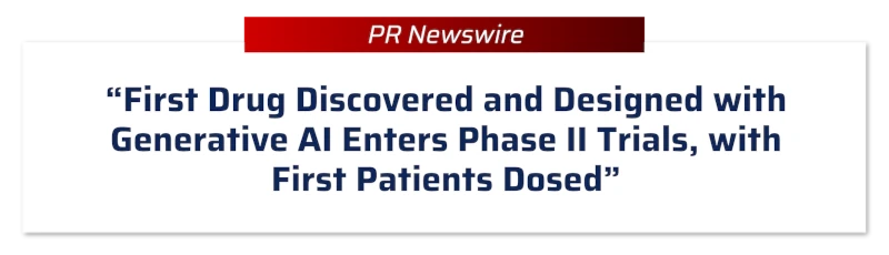 PR Newswire: “First Drug Discovered and Designed with Generative AI Enters Phase II Trials, with First Patients Dosed”