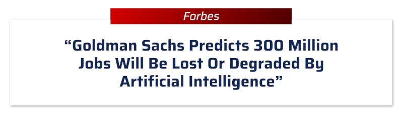 Forbes: “Goldman Sachs Predicts 300 Million JObs Will Be List Or Degraded By Artificial Intelligence”