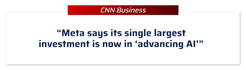 CNN Business: “Meta says its single largest investment is now in ‘advancing AI’”