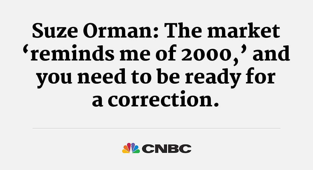 Suze Orman: The market ‘reminds me of 2000,’ and you need to be ready for a correction. - CNBC