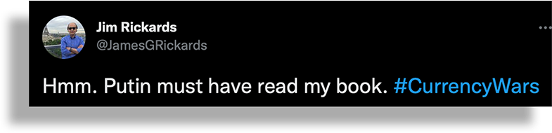 “Hmm. Putin must have read my book.” - Jim Rickards on Twitter