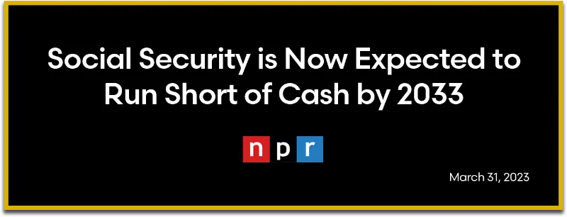 NPR: Social Security is Now Expected to Run Short of Cash by 2033