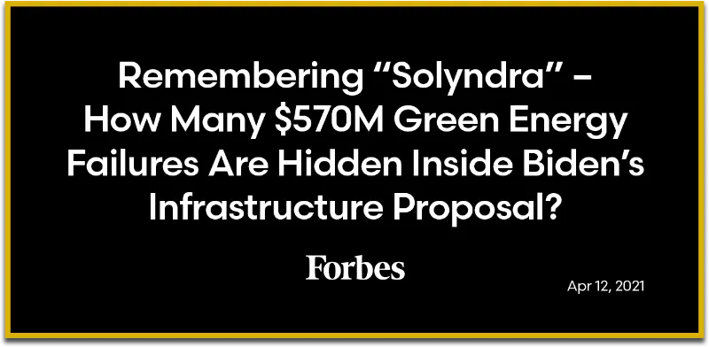 Forbes: Remembering “Solyndra” -  How Many $570M Green Energy Failures Are Hiddein Inside Biden’s Infrastructure Proposal?