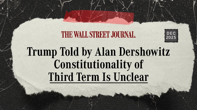 Wall Street Journal: “Trump Told by Alan Dershowitz Constitutionality of Third Term is Unclear”