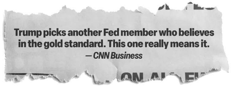 headline: Trump picks another Fed member who believes in the gold standard. This one really means it. - CNN Business
