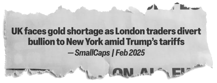 headline: UK faces gold shortage as London traders divert bullion to New York amid Trump's tariffs - SmallCaps