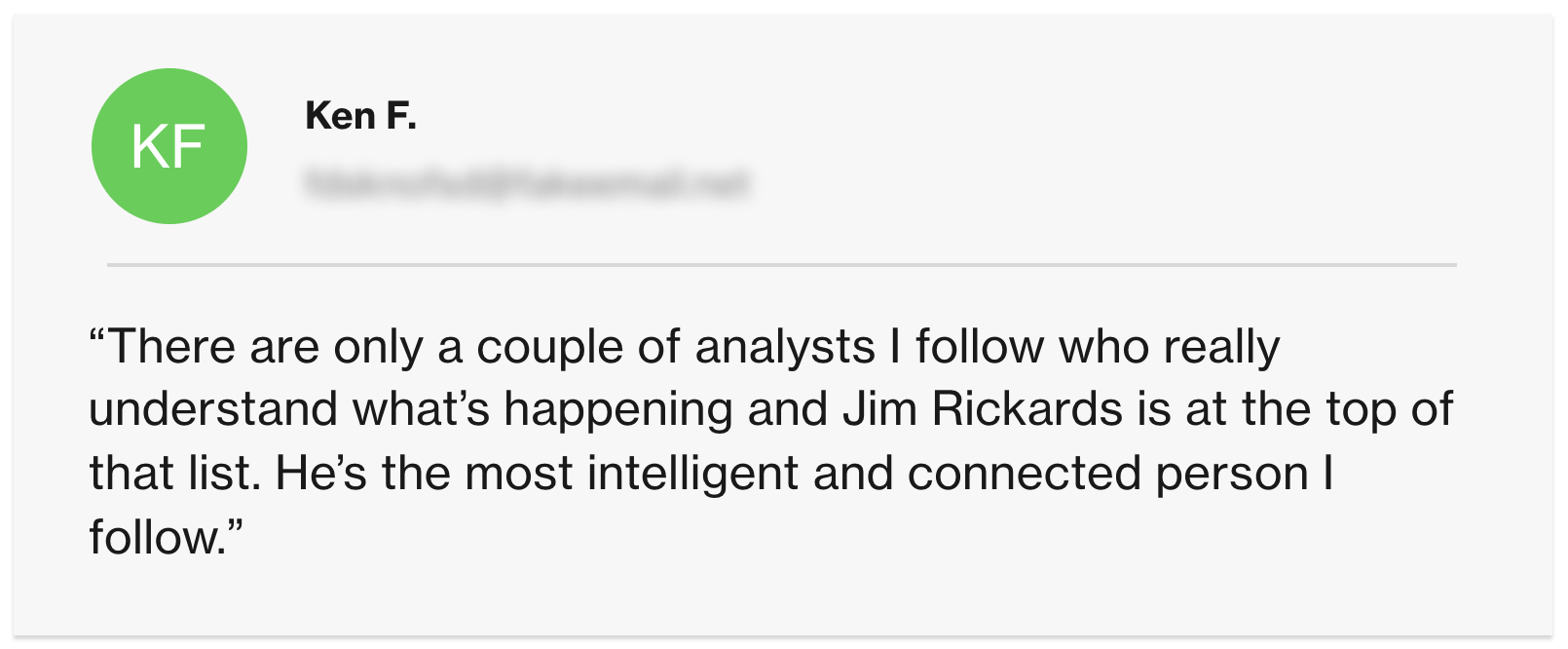 Testimonial from Ken Franks: There are onlyl a couple of analysts I follow...and Jim Rickards is at the top of that list...