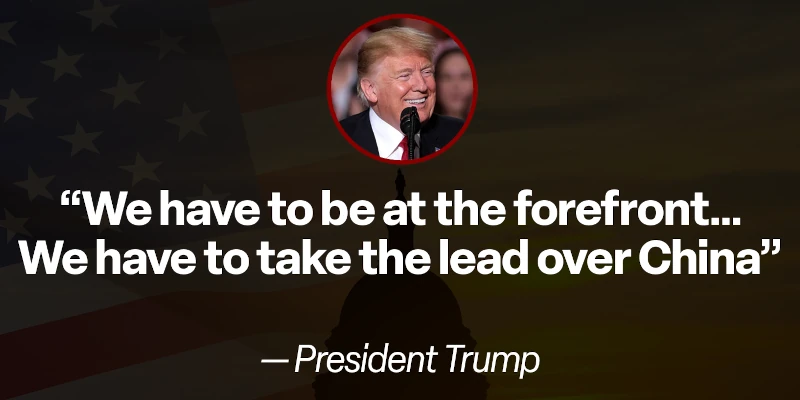 Trump: “We have to be at the forefront... We have to take the lead over China.”