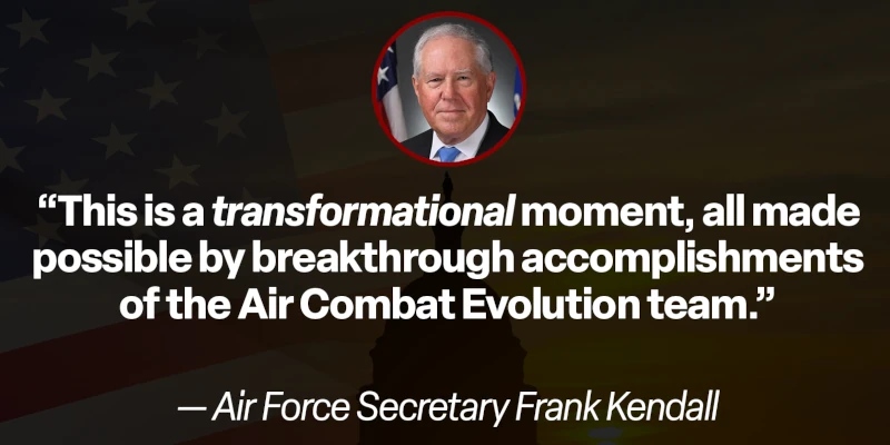 Air Force Secretary Frank Kendall: “This is a transformational moment, all made possible by breakthrough accomplishments of the Air Combat Evolution team.”