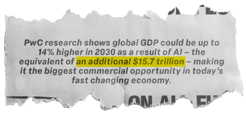PWC: PwC research shows global GDP could be up to 14% higher as a result of AI -- the equivalent of an additional $15.7 trillion -- making it the biggest commercial opportunity in today’s fast changing economy.