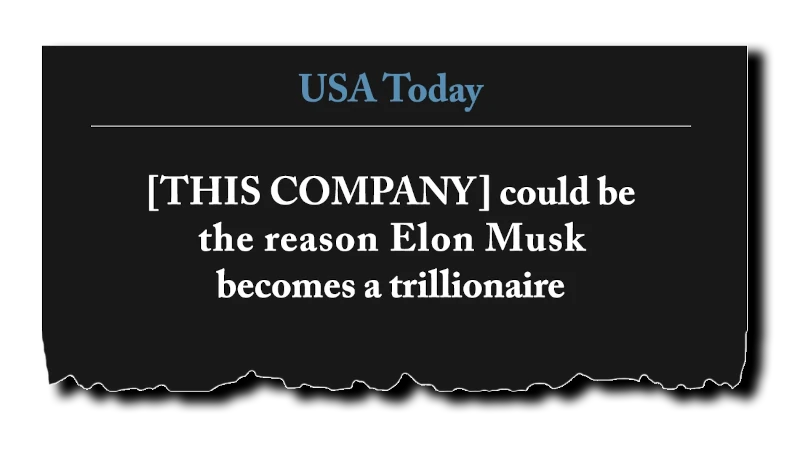 [THIS COMPANY] could be the reason Elon Musk becomes a trillionaire” - USA Today