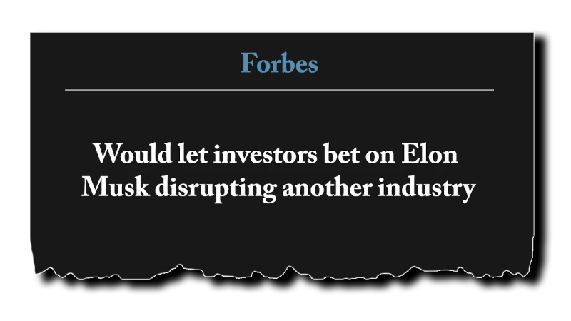 Would let investors bet on Elon Musk disrupting another industry” - Forbes