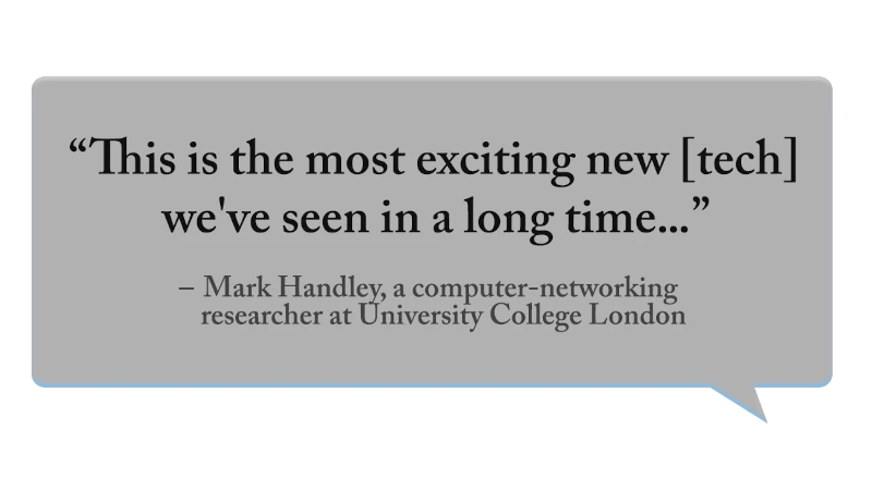 “This is the most exciting new [tech] we’ve seen in a long time...” - Mark Handley, University College of London
