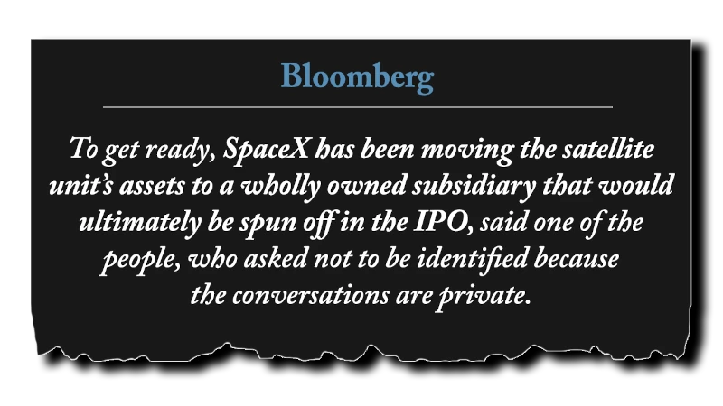 Headline: “To get ready, SpaceX has been moving the satellite unit’s assets to a wholly owned subsidiary that would ultimately be spun off in the IPO, said one of the people, who asked not to be identified because the conversations are private.” - Bloomberg