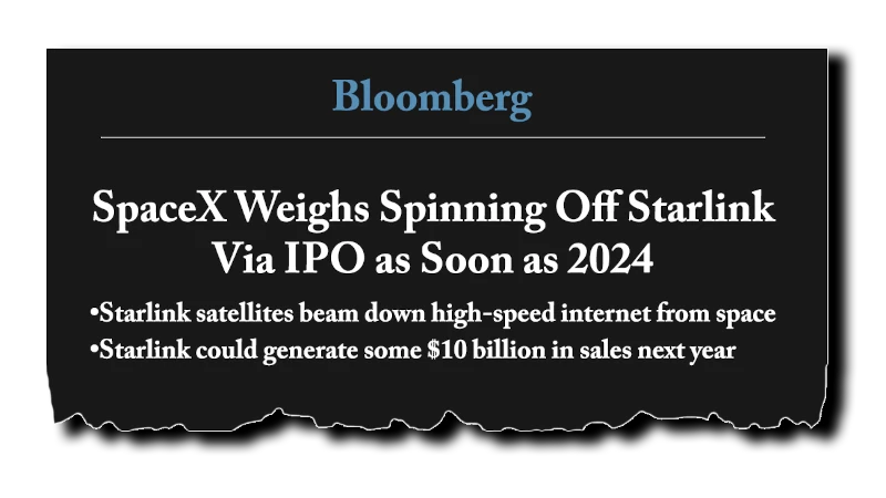 Headline: “SpaceX Weighs Spinning Off Starlink Via IPO as Soon as 2024. Starlink satellites beam down high-speed internet from space. Starlink could generate some $10 billion in sales next year” - Bloomberg