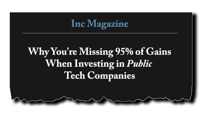 Headline: “Why You’re Missing 95% of Gains When Investing in Public Tech Companies” - Inc Magazine