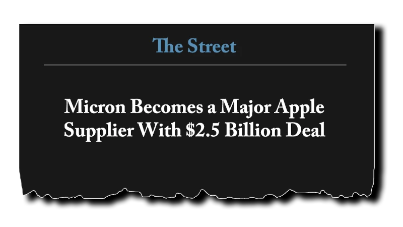 Headline: “Micron Becomes a Major Apple Supplier With $2.5 Billion Deal” - The Street